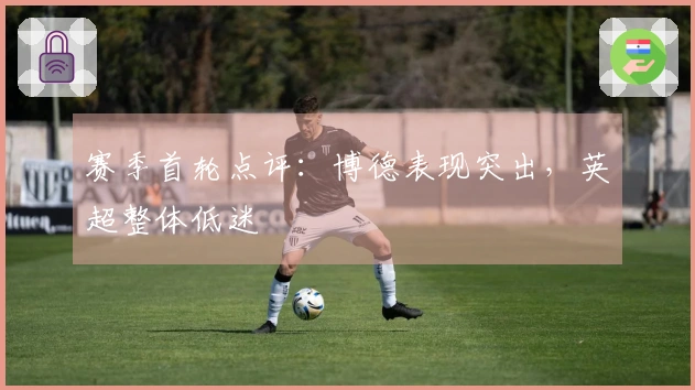 赛季首轮点评：博德表现突出，英超整体低迷