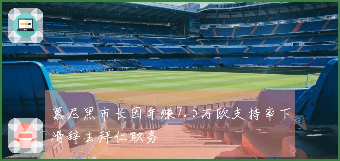 慕尼黑市长因年赚7.5万欧支持率下滑辞去拜仁职务