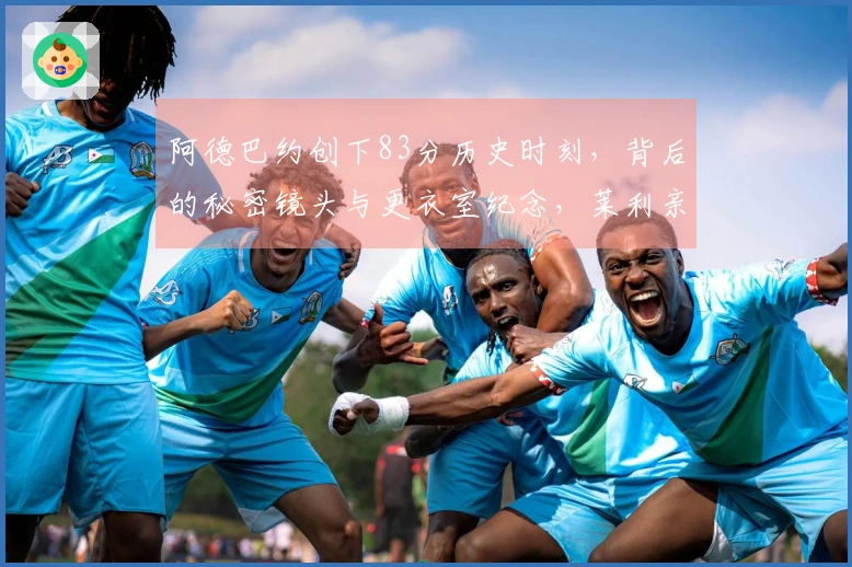 阿德巴约创下83分历史时刻，背后的秘密镜头与更衣室纪念，莱利亲自送上祝贺！