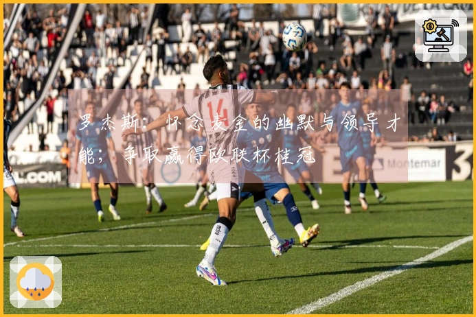 罗杰斯：怀念麦金的幽默与领导才能；争取赢得欧联杯桂冠