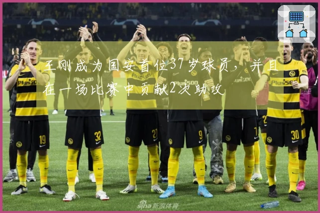 王刚成为国安首位37岁球员，并且在一场比赛中贡献2次助攻