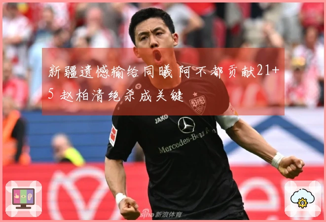 新疆遗憾输给同曦 阿不都贡献21+5 赵柏清绝杀成关键