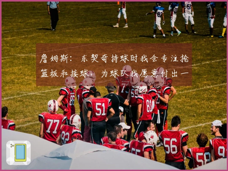 詹姆斯：东契奇持球时我会专注抢篮板和接球，为球队我愿意付出一切