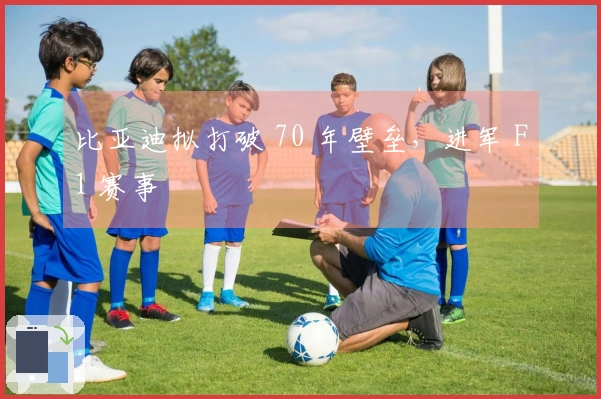 比亚迪拟打破 70 年壁垒，进军 F1 赛事