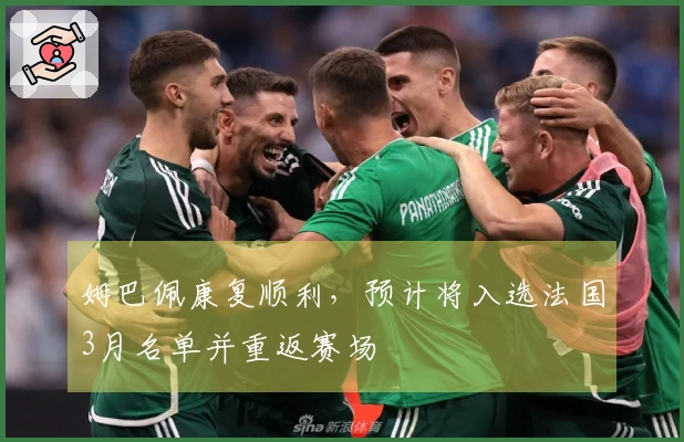 姆巴佩康复顺利，预计将入选法国3月名单并重返赛场