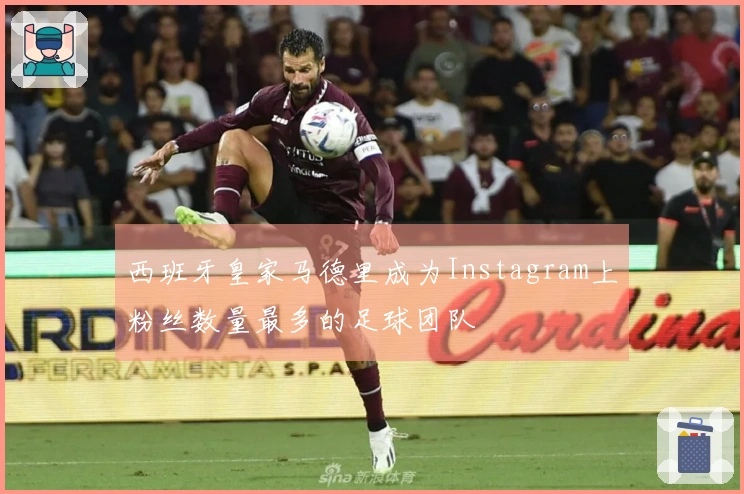 西班牙皇家马德里成为Instagram上粉丝数量最多的足球团队