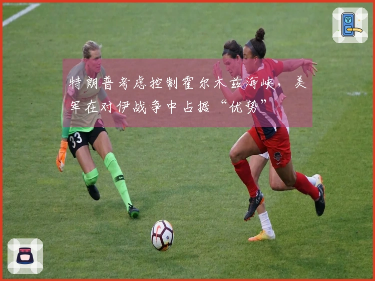 特朗普考虑控制霍尔木兹海峡，美军在对伊战争中占据“优势”