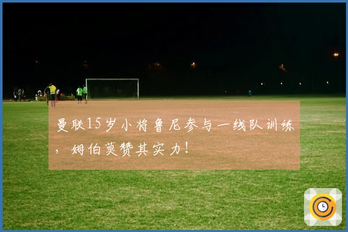 曼联15岁小将鲁尼参与一线队训练，姆伯莫赞其实力！