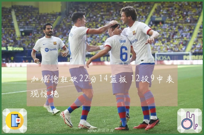 加福德狂砍22分14篮板 12投9中表现惊艳