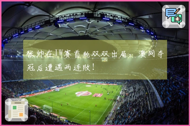 张帅在IW赛首轮双双出局，澳网夺冠后遭遇两连败！